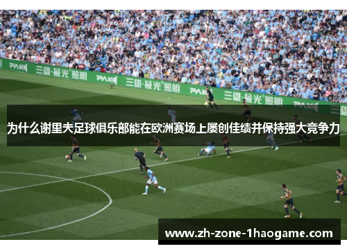 为什么谢里夫足球俱乐部能在欧洲赛场上屡创佳绩并保持强大竞争力 为什么谢里夫足球俱乐部能在欧洲赛场上屡创佳绩并保持强大竞争力