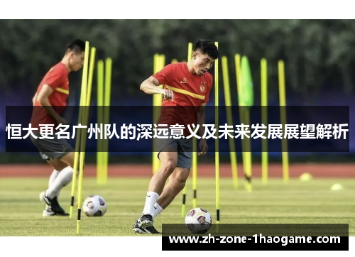 恒大更名广州队的深远意义及未来发展展望解析
