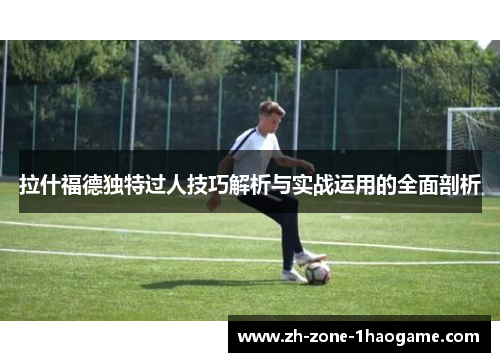 拉什福德独特过人技巧解析与实战运用的全面剖析 拉什福德独特过人技巧解析与实战运用的全面剖析