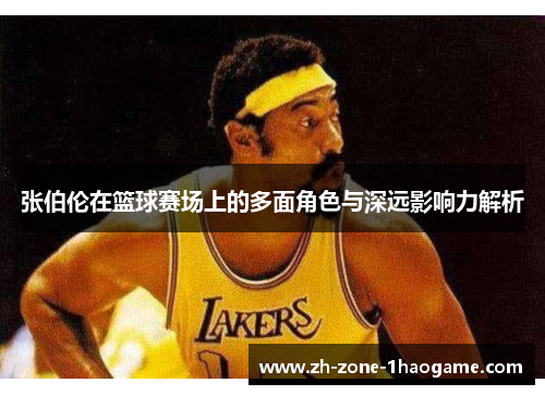 张伯伦在篮球赛场上的多面角色与深远影响力解析