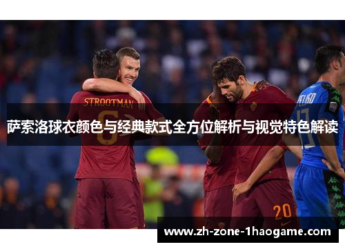 萨索洛球衣颜色与经典款式全方位解析与视觉特色解读 萨索洛球衣颜色与经典款式全方位解析与视觉特色解读