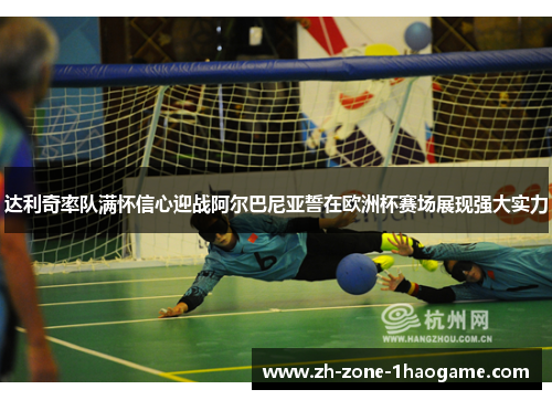 达利奇率队满怀信心迎战阿尔巴尼亚誓在欧洲杯赛场展现强大实力