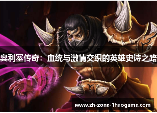 奥利塞传奇：血统与激情交织的英雄史诗之路