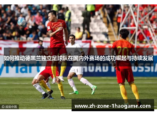 如何推动德黑兰独立足球队在国内外赛场的成功崛起与持续发展