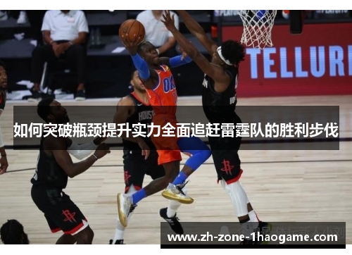 如何突破瓶颈提升实力全面追赶雷霆队的胜利步伐