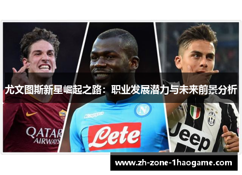 尤文图斯新星崛起之路：职业发展潜力与未来前景分析