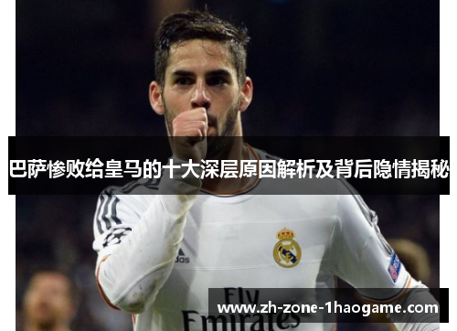 巴萨惨败给皇马的十大深层原因解析及背后隐情揭秘