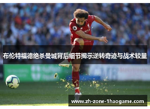 布伦特福德绝杀曼城背后细节揭示逆转奇迹与战术较量
