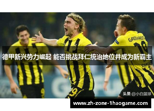德甲新兴势力崛起 能否挑战拜仁统治地位并成为新霸主