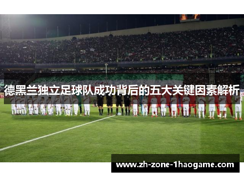 德黑兰独立足球队成功背后的五大关键因素解析