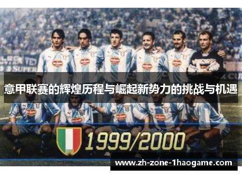 意甲联赛的辉煌历程与崛起新势力的挑战与机遇 意甲联赛的辉煌历程与崛起新势力的挑战与机遇