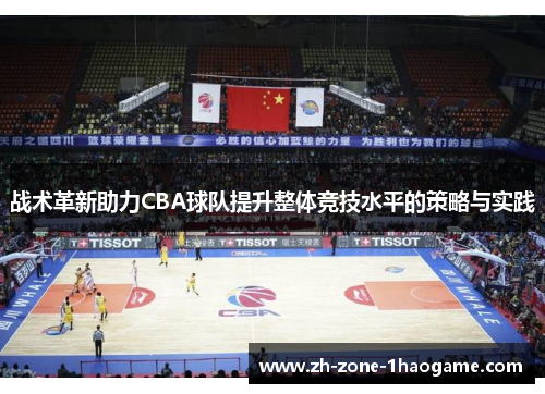 战术革新助力CBA球队提升整体竞技水平的策略与实践 战术革新助力CBA球队提升整体竞技水平的策略与实践