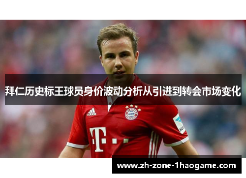 拜仁历史标王球员身价波动分析从引进到转会市场变化 拜仁历史标王球员身价波动分析从引进到转会市场变化