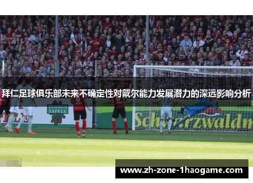 拜仁足球俱乐部未来不确定性对戴尔能力发展潜力的深远影响分析