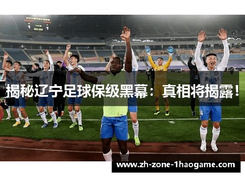 揭秘辽宁足球保级黑幕:真相将揭露! 揭秘辽宁足球保级黑幕:真相将揭露!