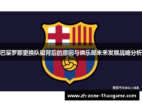 巴塞罗那更换队徽背后的原因与俱乐部未来发展战略分析 巴塞罗那更换队徽背后的原因与俱乐部未来发展战略分析