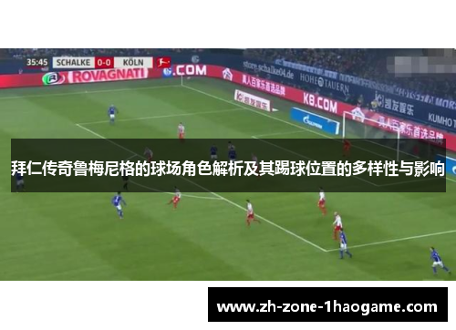 拜仁传奇鲁梅尼格的球场角色解析及其踢球位置的多样性与影响 拜仁传奇鲁梅尼格的球场角色解析及其踢球位置的多样性与影响