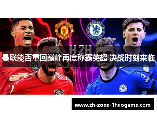 曼联能否重回巅峰再度称霸英超 决战时刻来临 曼联能否重回巅峰再度称霸英超 决战时刻来临