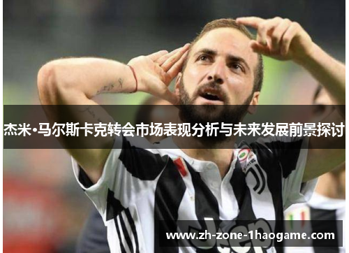 杰米·马尔斯卡克转会市场表现分析与未来发展前景探讨