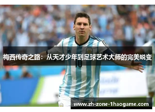 梅西传奇之路：从天才少年到足球艺术大师的完美蜕变