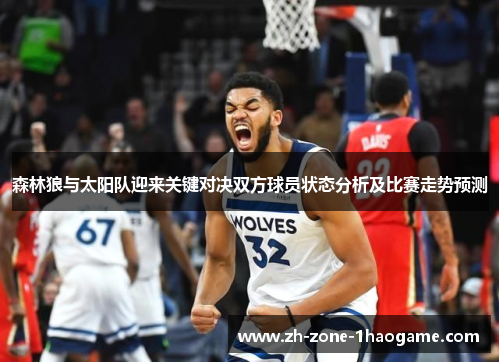 森林狼与太阳队迎来关键对决双方球员状态分析及比赛走势预测 森林狼与太阳队迎来关键对决双方球员状态分析及比赛走势预测