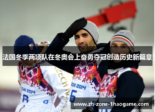 法国冬季两项队在冬奥会上奋勇夺冠创造历史新篇章