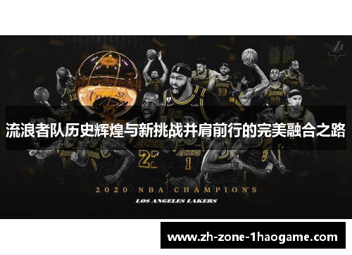 流浪者队历史辉煌与新挑战并肩前行的完美融合之路 流浪者队历史辉煌与新挑战并肩前行的完美融合之路