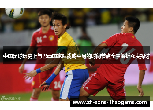 中国足球历史上与巴西国家队战成平局的时间节点全景解析深度探讨