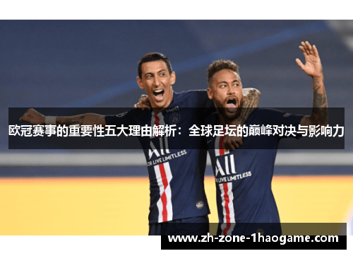 欧冠赛事的重要性五大理由解析：全球足坛的巅峰对决与影响力