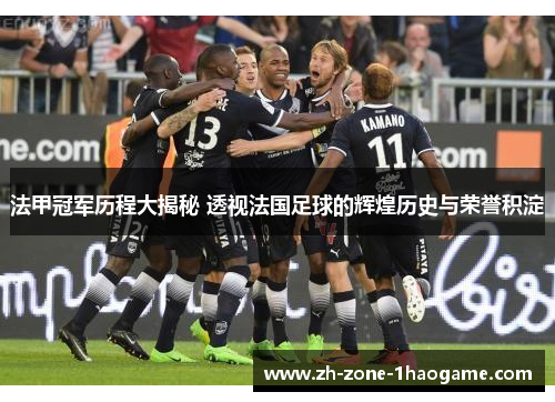 法甲冠军历程大揭秘 透视法国足球的辉煌历史与荣誉积淀