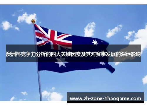 澳洲杯竞争力分析的四大关键因素及其对赛事发展的深远影响