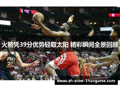 火箭凭39分优势轻取太阳 精彩瞬间全景回顾