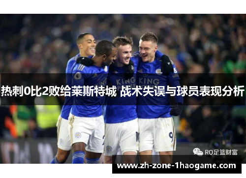 热刺0比2败给莱斯特城 战术失误与球员表现分析