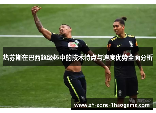 热苏斯在巴西超级杯中的技术特点与速度优势全面分析