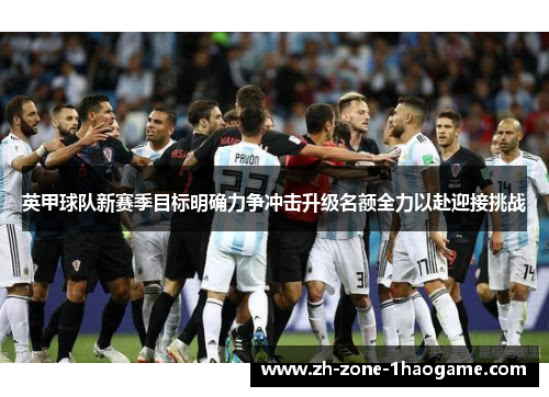 英甲球队新赛季目标明确力争冲击升级名额全力以赴迎接挑战