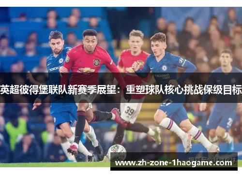 英超彼得堡联队新赛季展望：重塑球队核心挑战保级目标