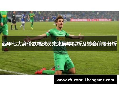 西甲七大身价跌幅球员未来展望解析及转会前景分析 西甲七大身价跌幅球员未来展望解析及转会前景分析