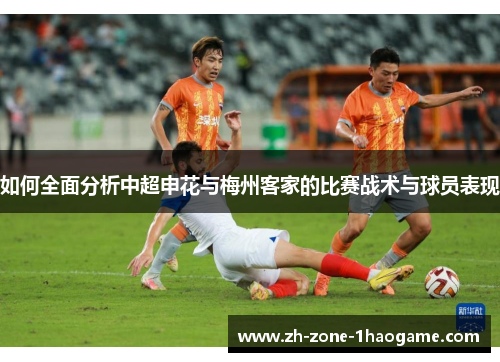 如何全面分析中超申花与梅州客家的比赛战术与球员表现 如何全面分析中超申花与梅州客家的比赛战术与球员表现