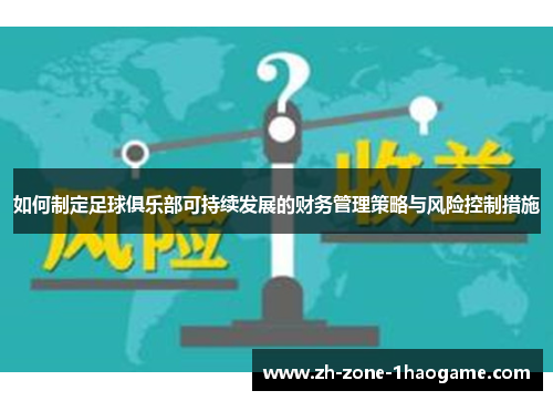 如何制定足球俱乐部可持续发展的财务管理策略与风险控制措施 如何制定足球俱乐部可持续发展的财务管理策略与风险控制措施