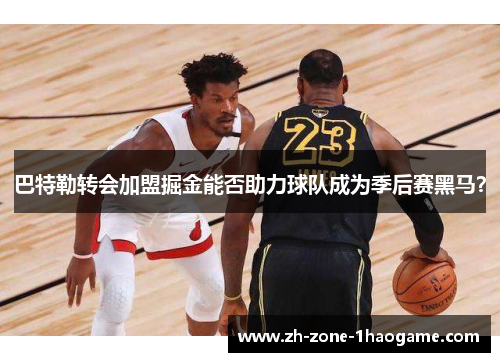 巴特勒转会加盟掘金能否助力球队成为季后赛黑马？