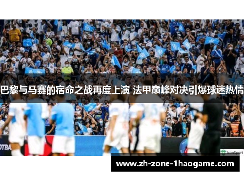 巴黎与马赛的宿命之战再度上演 法甲巅峰对决引爆球迷热情