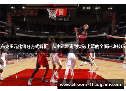 布克多元化得分方式解析:从中远距离到突破上篮的全面进攻技巧 布克多元化得分方式解析:从中远距离到突破上篮的全面进攻技巧