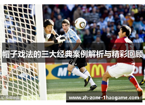 帽子戏法的三大经典案例解析与精彩回顾 帽子戏法的三大经典案例解析与精彩回顾