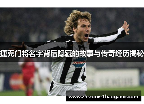 捷克门将名字背后隐藏的故事与传奇经历揭秘 捷克门将名字背后隐藏的故事与传奇经历揭秘