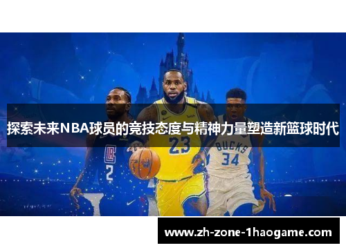 探索未来NBA球员的竞技态度与精神力量塑造新篮球时代 探索未来NBA球员的竞技态度与精神力量塑造新篮球时代