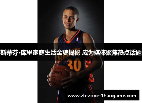 斯蒂芬·库里家庭生活全貌揭秘 成为媒体聚焦热点话题 斯蒂芬·库里家庭生活全貌揭秘 成为媒体聚焦热点话题