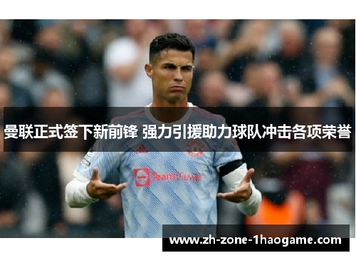 曼联正式签下新前锋 强力引援助力球队冲击各项荣誉