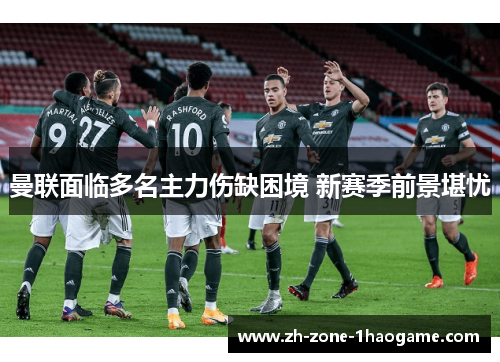 曼联面临多名主力伤缺困境 新赛季前景堪忧