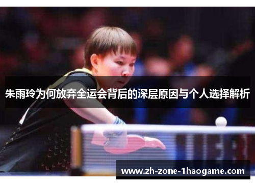 朱雨玲为何放弃全运会背后的深层原因与个人选择解析