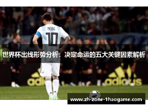 世界杯出线形势分析：决定命运的五大关键因素解析